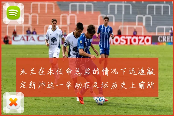 米兰在未任命总监的情况下迅速敲定新帅这一举动在足坛历史上前所未有
