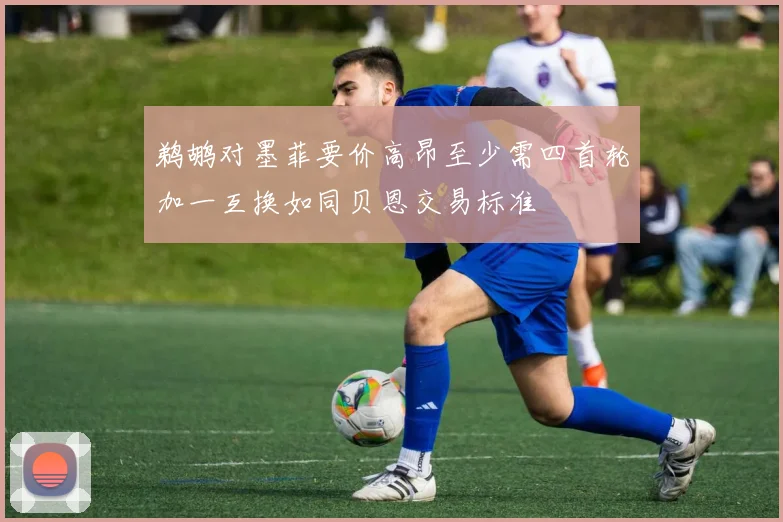 鹈鹕对墨菲要价高昂至少需四首轮加一互换如同贝恩交易标准