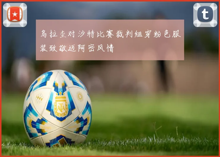 乌拉圭对沙特比赛裁判组穿粉色服装致敬迈阿密风情