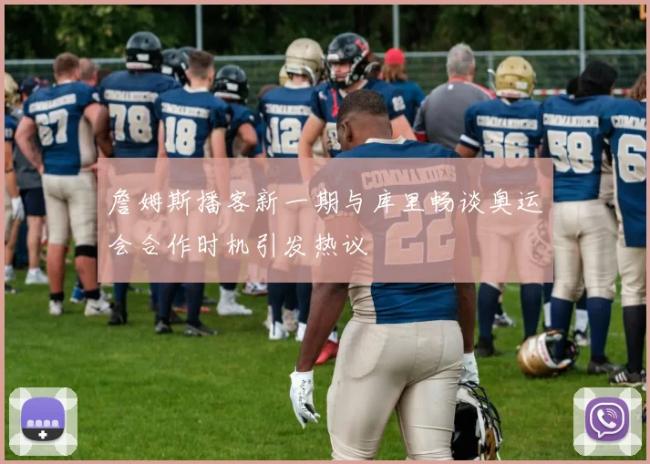 詹姆斯播客新一期与库里畅谈奥运会合作时机引发热议