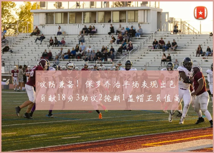 攻防兼备！保罗乔治半场表现出色贡献18分3助攻2抢断1盖帽正负值高达14